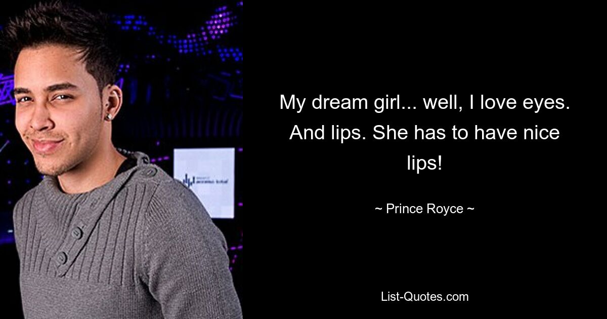 My dream girl... well, I love eyes. And lips. She has to have nice lips! — © Prince Royce