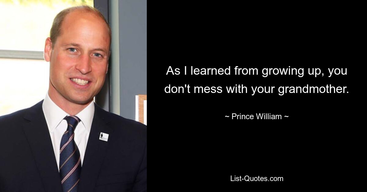 As I learned from growing up, you don't mess with your grandmother. — © Prince William