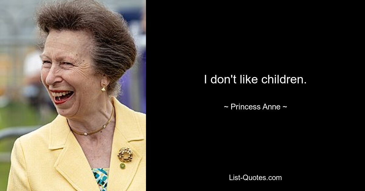 I don't like children. — © Princess Anne