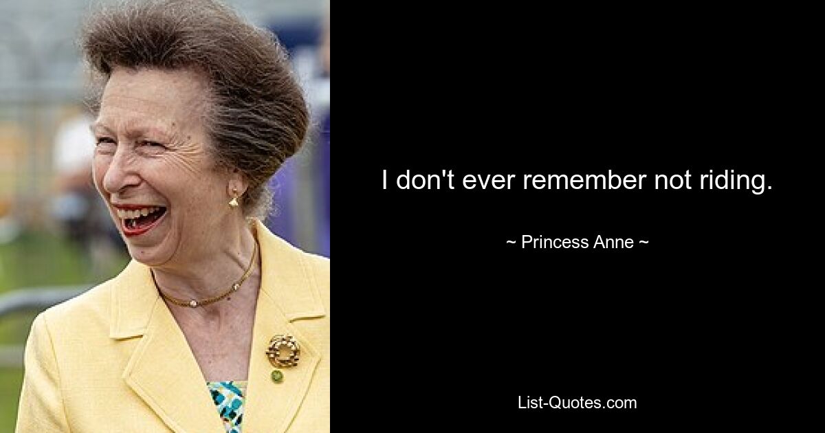 I don't ever remember not riding. — © Princess Anne