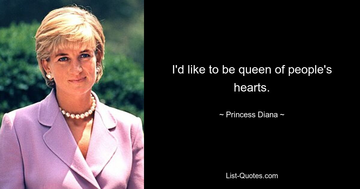 I'd like to be queen of people's hearts. — © Princess Diana