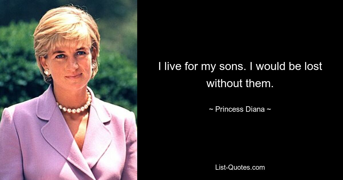 I live for my sons. I would be lost without them. — © Princess Diana