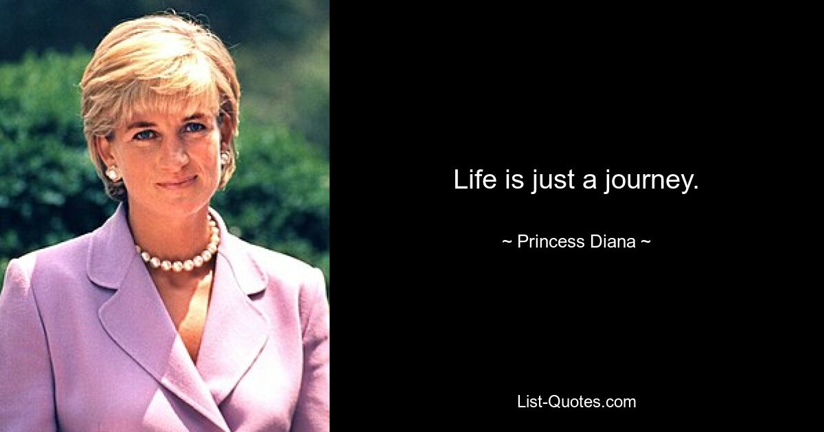 Life is just a journey. — © Princess Diana