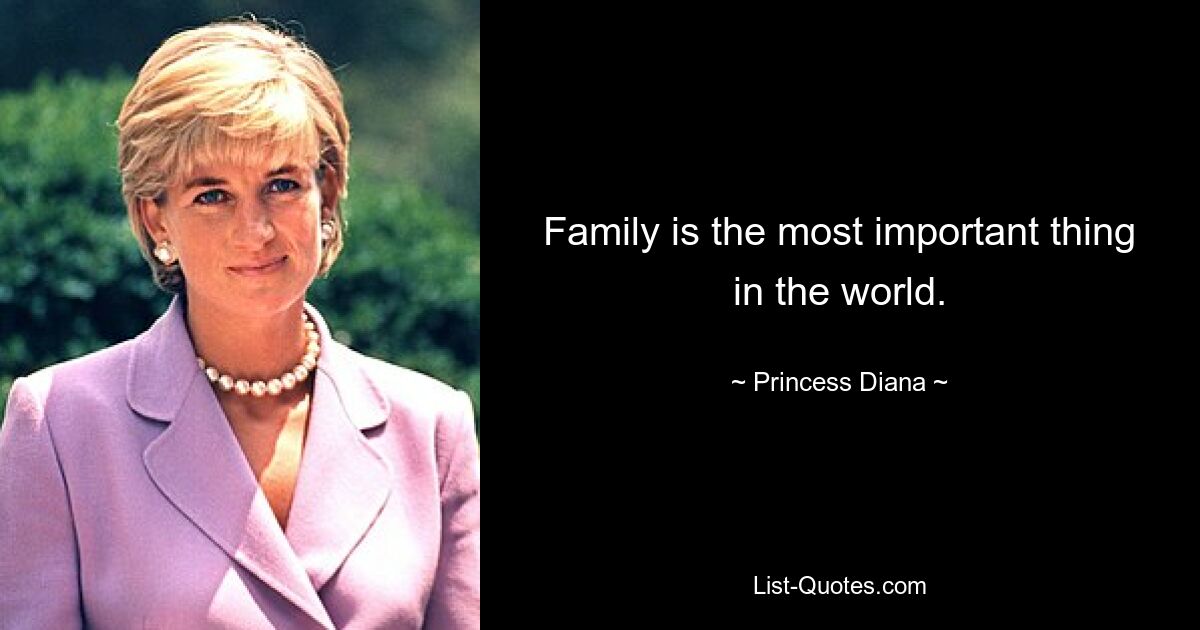 Family is the most important thing in the world. — © Princess Diana