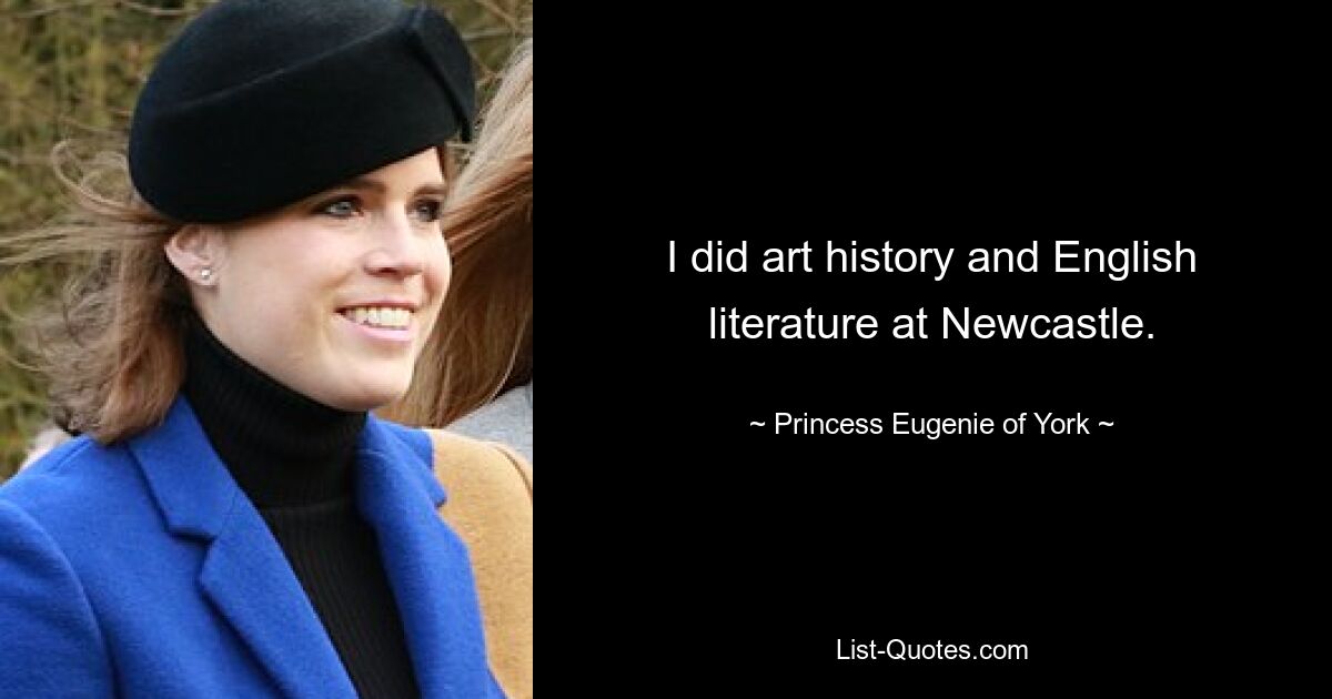 I did art history and English literature at Newcastle. — © Princess Eugenie of York