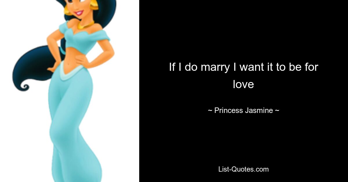 If I do marry I want it to be for love — © Princess Jasmine