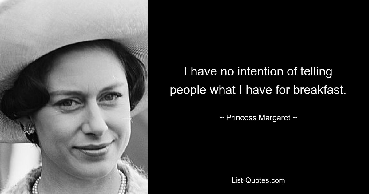 I have no intention of telling people what I have for breakfast. — © Princess Margaret