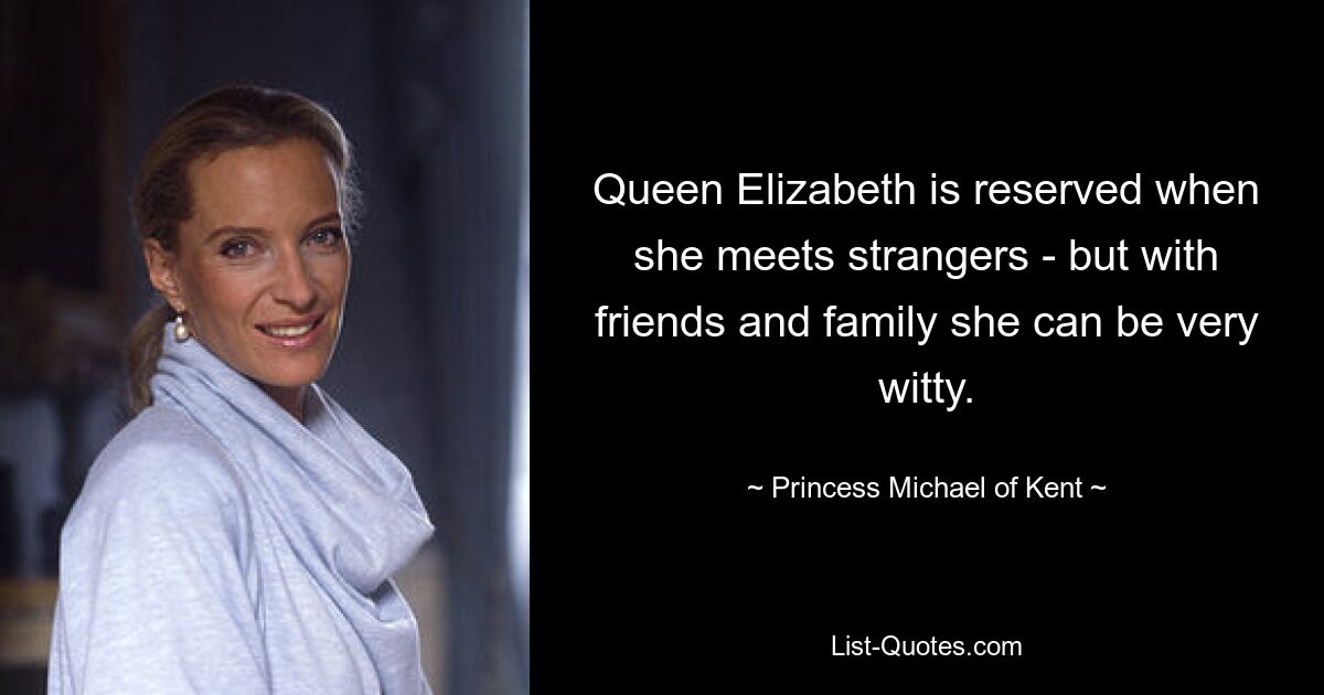 Queen Elizabeth is reserved when she meets strangers - but with friends and family she can be very witty. — © Princess Michael of Kent