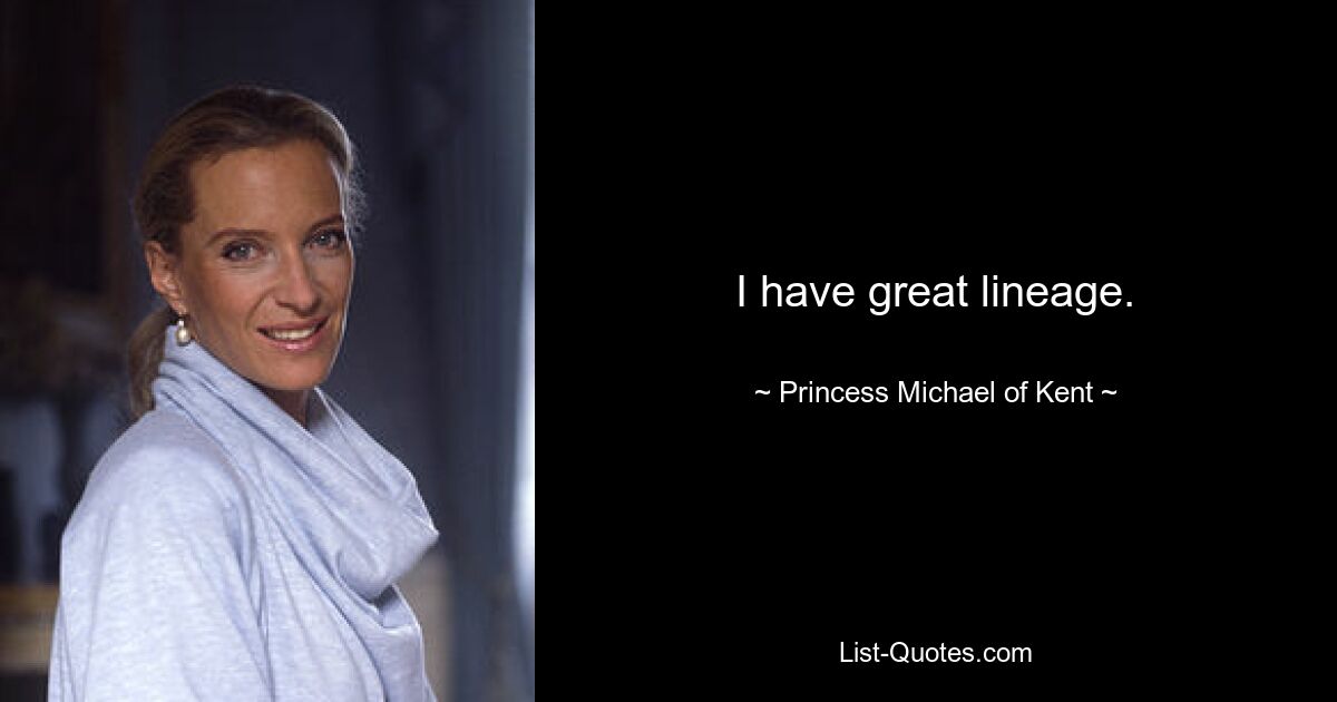 I have great lineage. — © Princess Michael of Kent