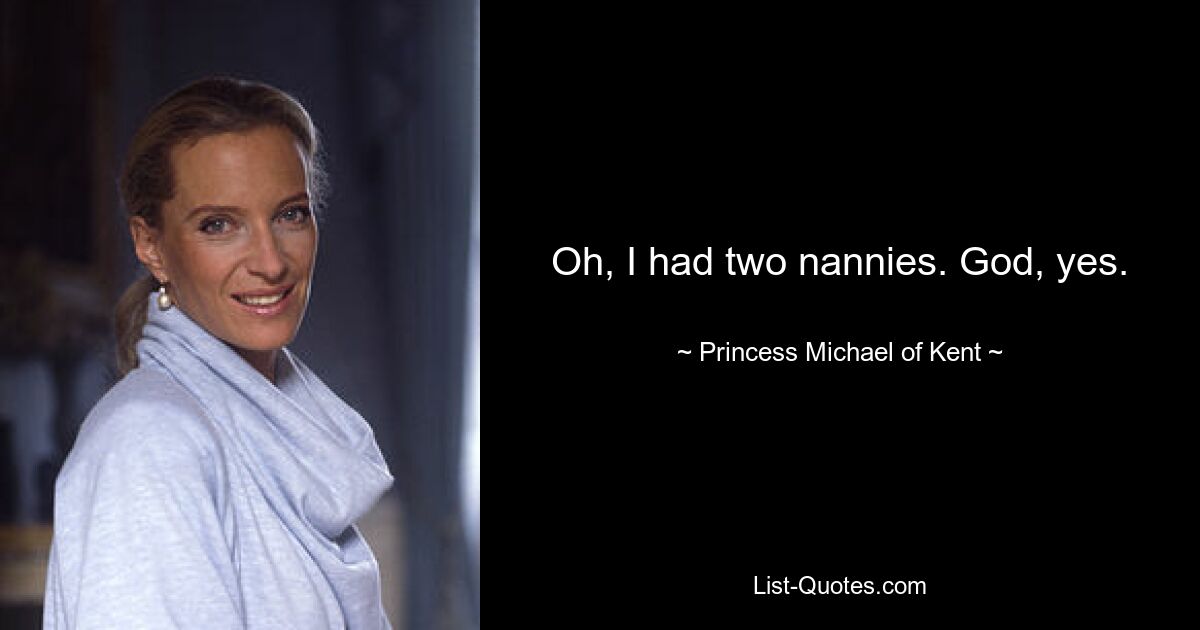 Oh, I had two nannies. God, yes. — © Princess Michael of Kent