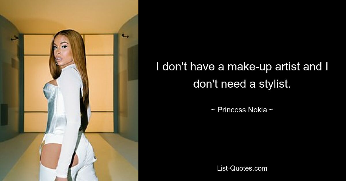 I don't have a make-up artist and I don't need a stylist. — © Princess Nokia