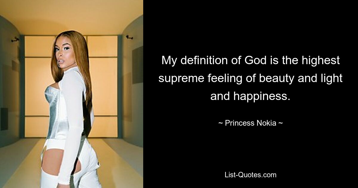 My definition of God is the highest supreme feeling of beauty and light and happiness. — © Princess Nokia