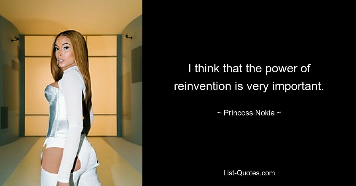 I think that the power of reinvention is very important. — © Princess Nokia