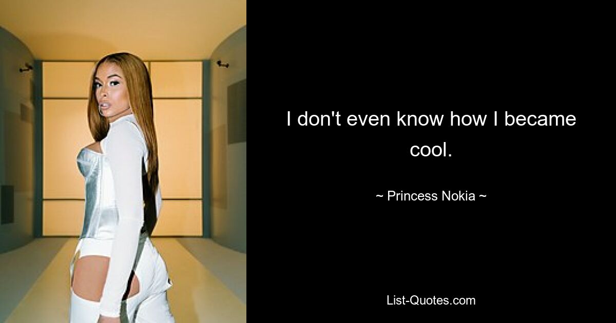 I don't even know how I became cool. — © Princess Nokia