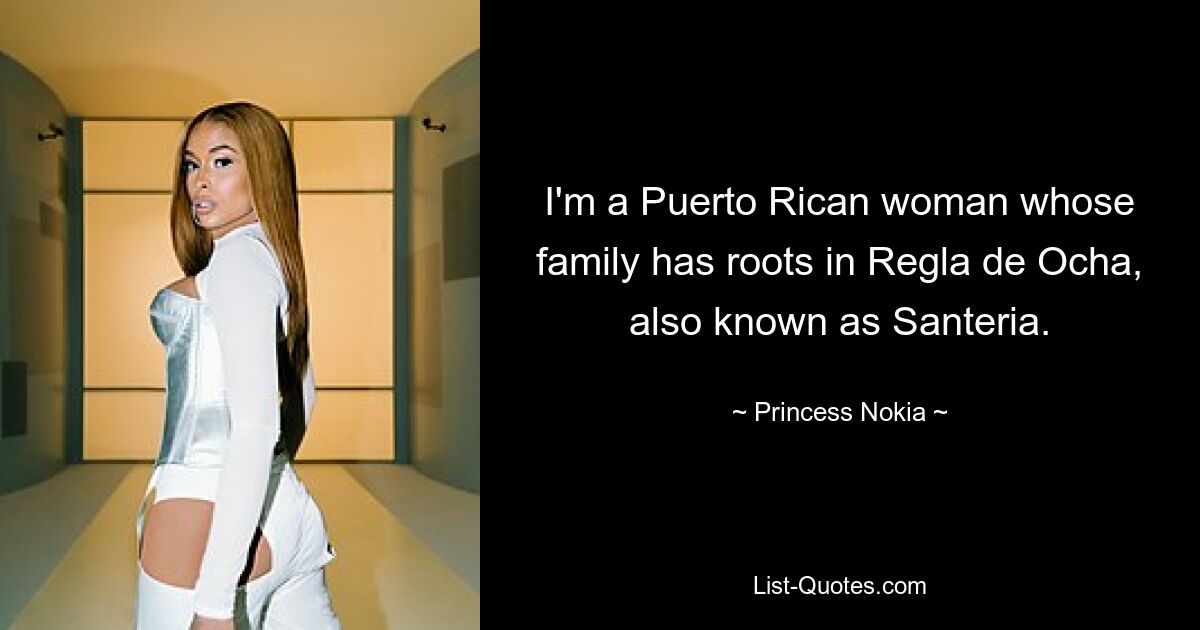 I'm a Puerto Rican woman whose family has roots in Regla de Ocha, also known as Santeria. — © Princess Nokia