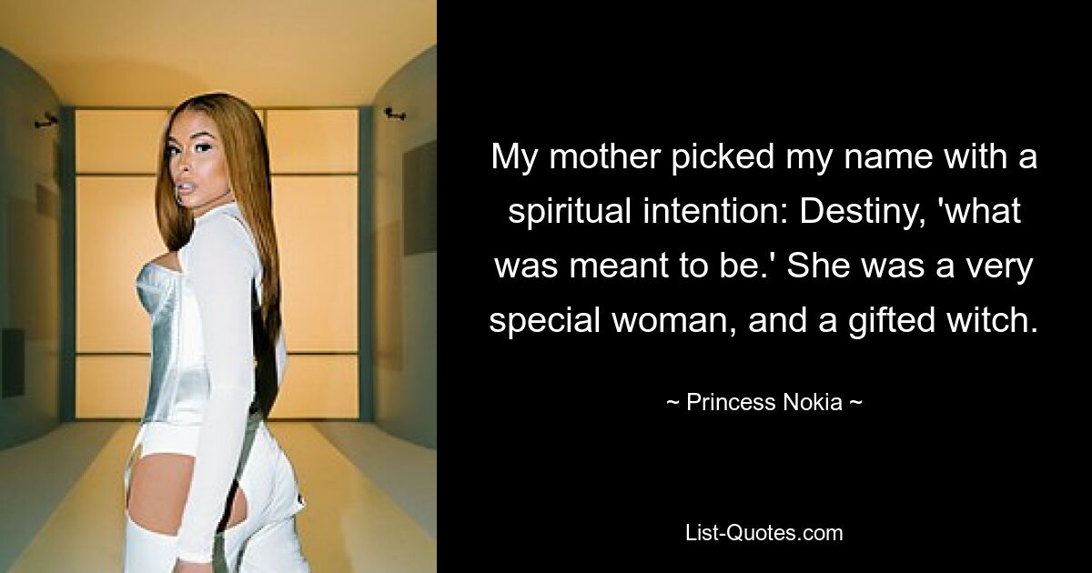 My mother picked my name with a spiritual intention: Destiny, 'what was meant to be.' She was a very special woman, and a gifted witch. — © Princess Nokia