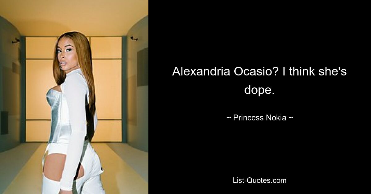 Alexandria Ocasio? I think she's dope. — © Princess Nokia