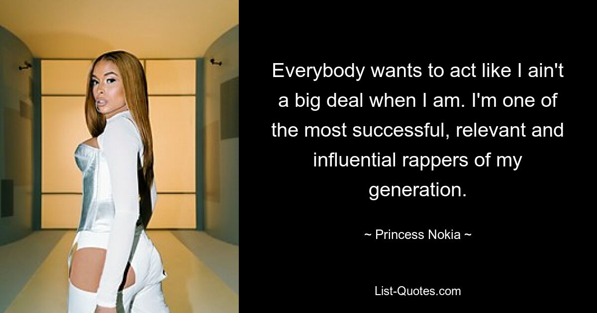 Everybody wants to act like I ain't a big deal when I am. I'm one of the most successful, relevant and influential rappers of my generation. — © Princess Nokia