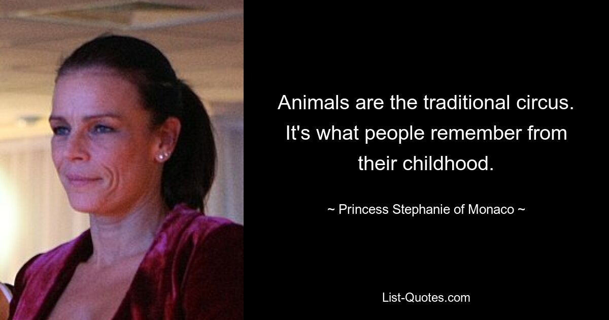 Animals are the traditional circus. It's what people remember from their childhood. — © Princess Stephanie of Monaco