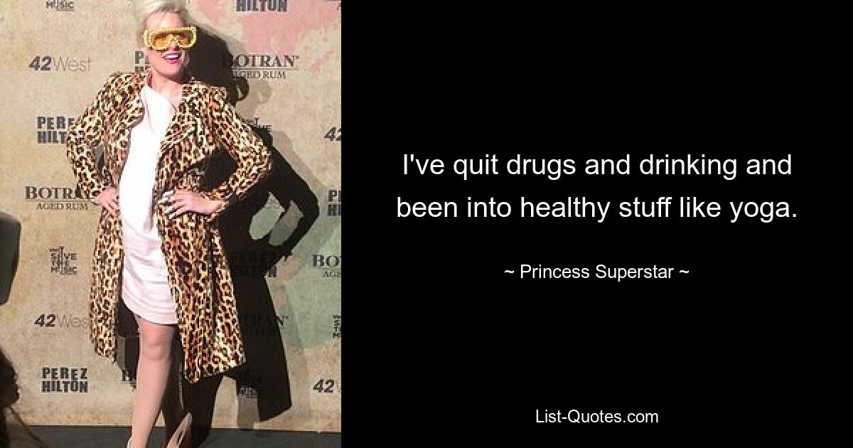 I've quit drugs and drinking and been into healthy stuff like yoga. — © Princess Superstar