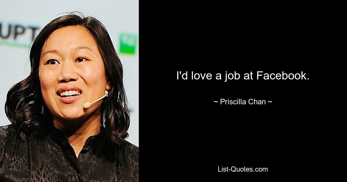 I'd love a job at Facebook. — © Priscilla Chan