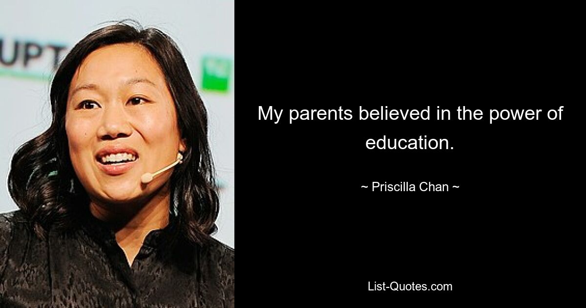 My parents believed in the power of education. — © Priscilla Chan