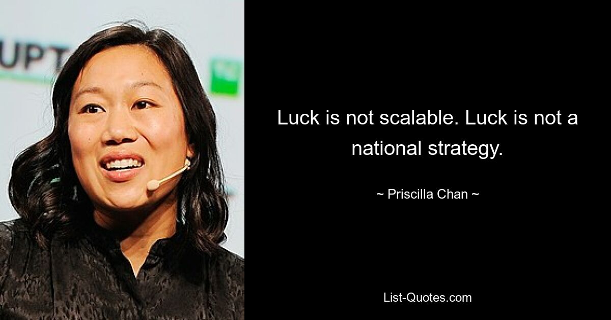 Luck is not scalable. Luck is not a national strategy. — © Priscilla Chan