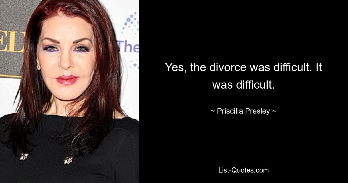 Yes, the divorce was difficult. It was difficult. — © Priscilla Presley