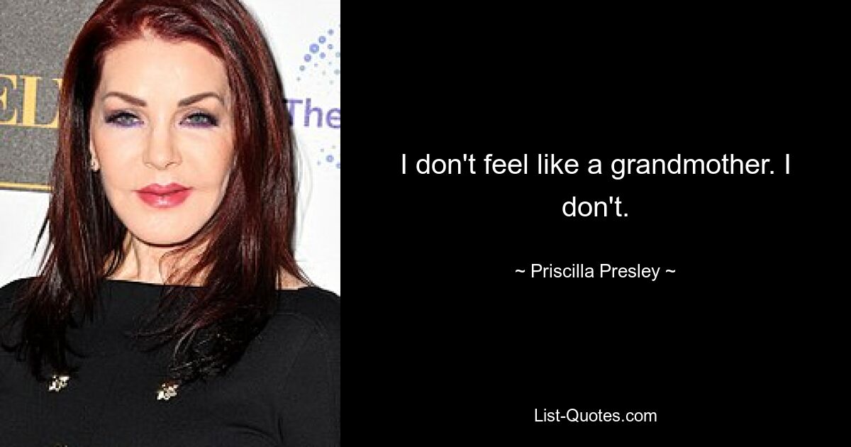 I don't feel like a grandmother. I don't. — © Priscilla Presley