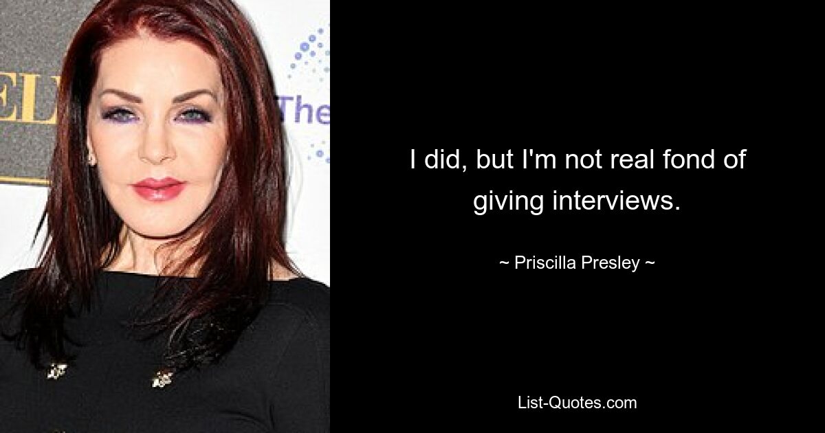 I did, but I'm not real fond of giving interviews. — © Priscilla Presley