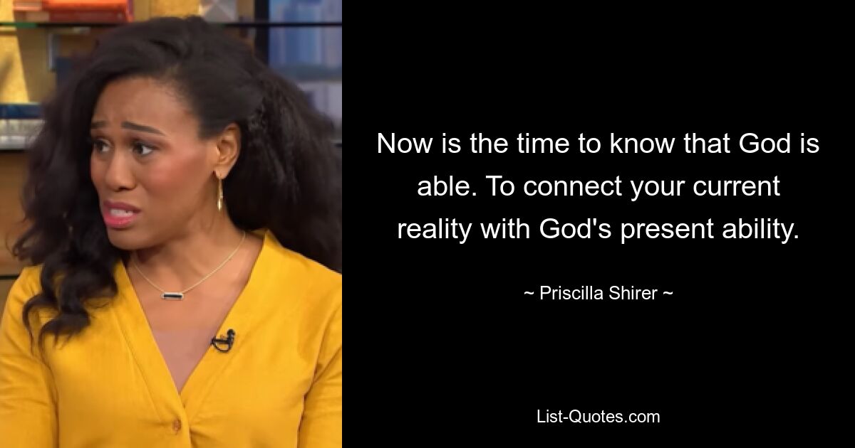 Jetzt ist es an der Zeit zu wissen, dass Gott dazu in der Lage ist. Um Ihre aktuelle Realität mit Gottes gegenwärtigen Fähigkeiten zu verbinden. — © Priscilla Shirer 