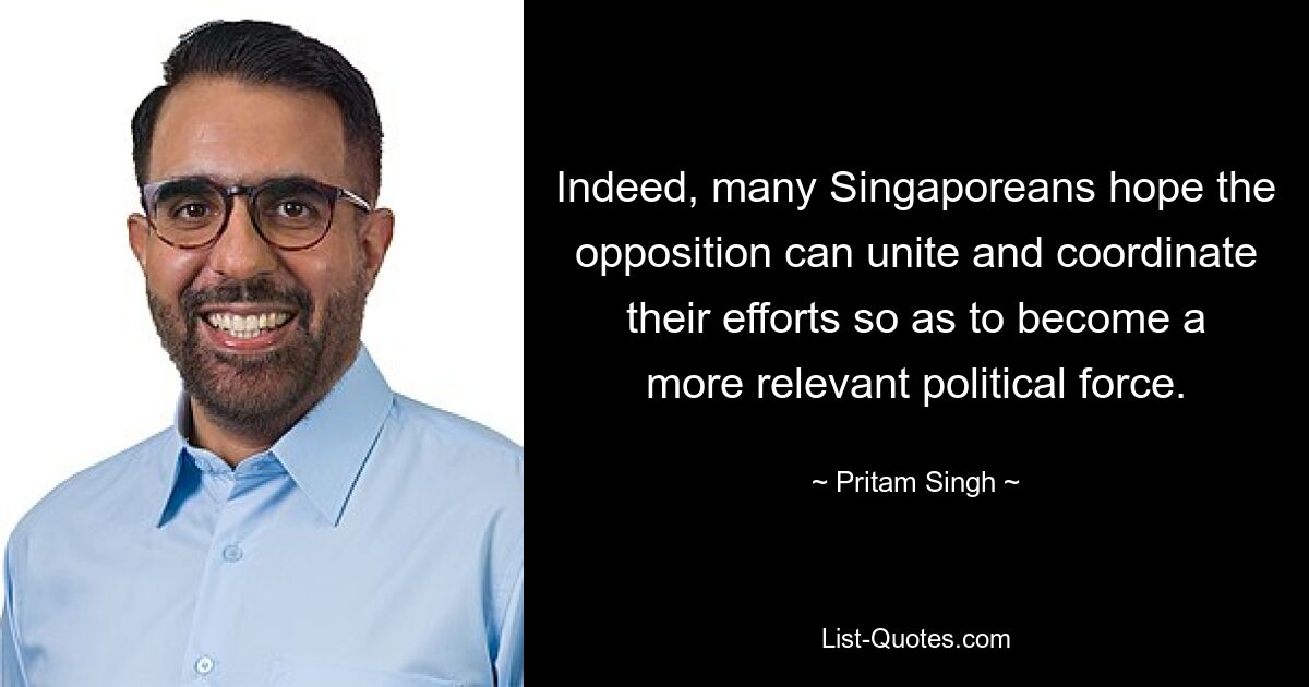 Indeed, many Singaporeans hope the opposition can unite and coordinate their efforts so as to become a more relevant political force. — © Pritam Singh