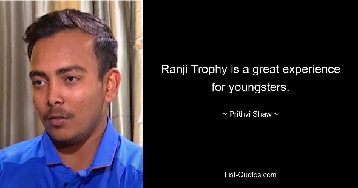 Ranji Trophy is a great experience for youngsters. — © Prithvi Shaw