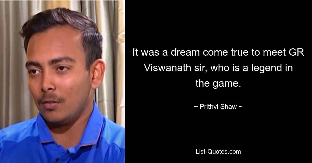 It was a dream come true to meet GR Viswanath sir, who is a legend in the game. — © Prithvi Shaw