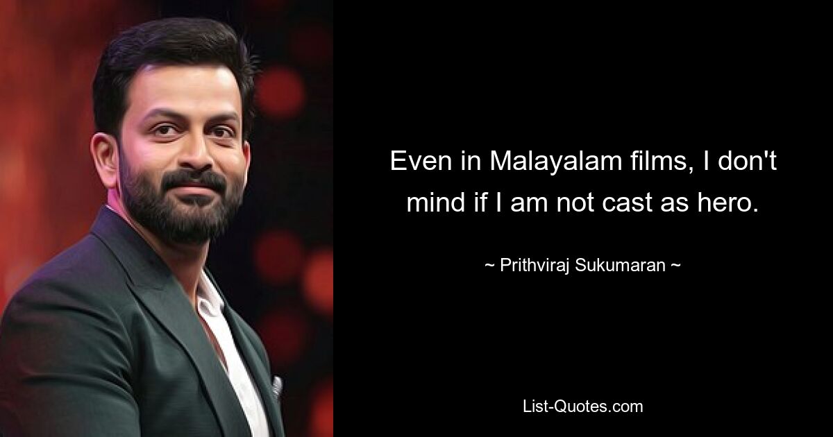 Even in Malayalam films, I don't mind if I am not cast as hero. — © Prithviraj Sukumaran