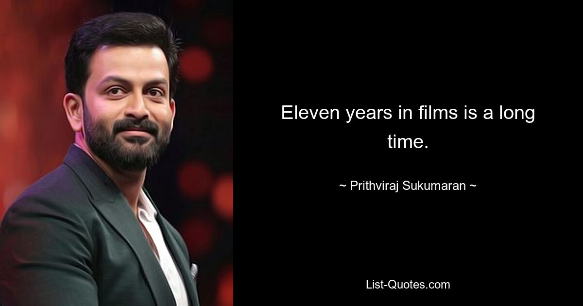 Eleven years in films is a long time. — © Prithviraj Sukumaran