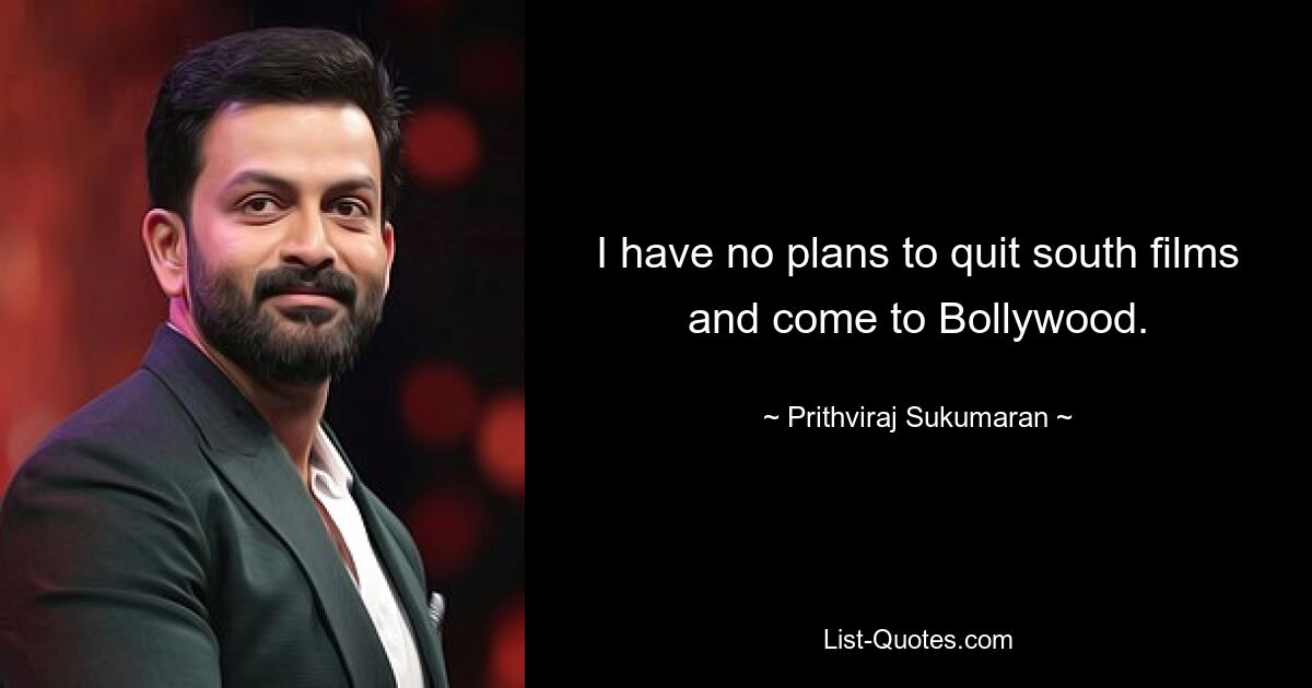 I have no plans to quit south films and come to Bollywood. — © Prithviraj Sukumaran