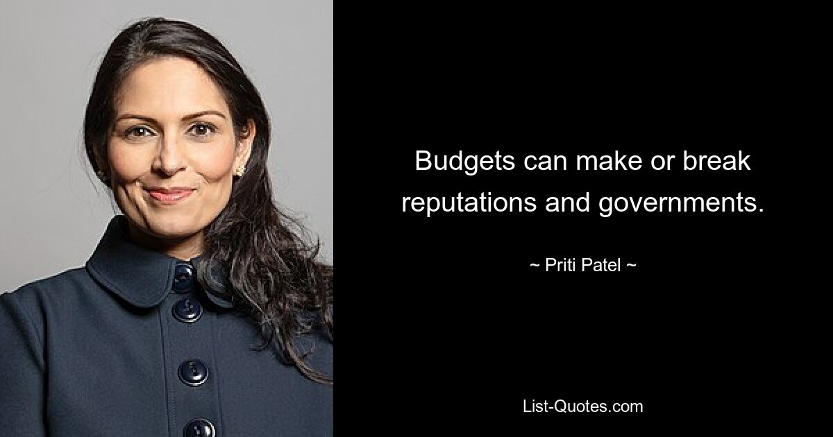 Budgets can make or break reputations and governments. — © Priti Patel