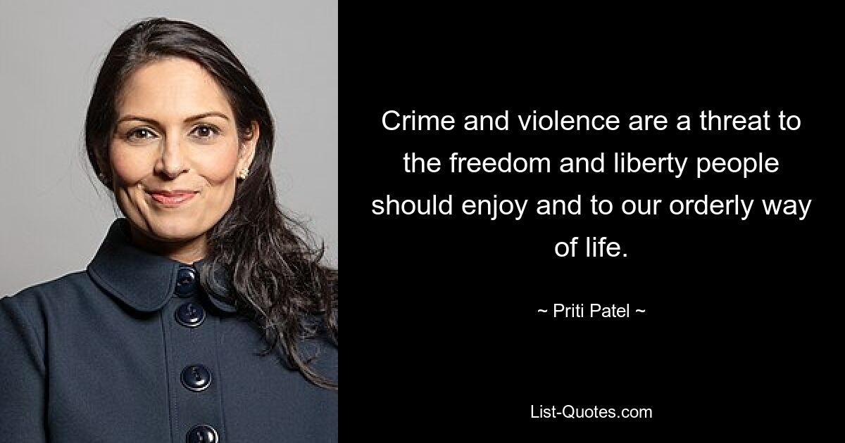 Crime and violence are a threat to the freedom and liberty people should enjoy and to our orderly way of life. — © Priti Patel