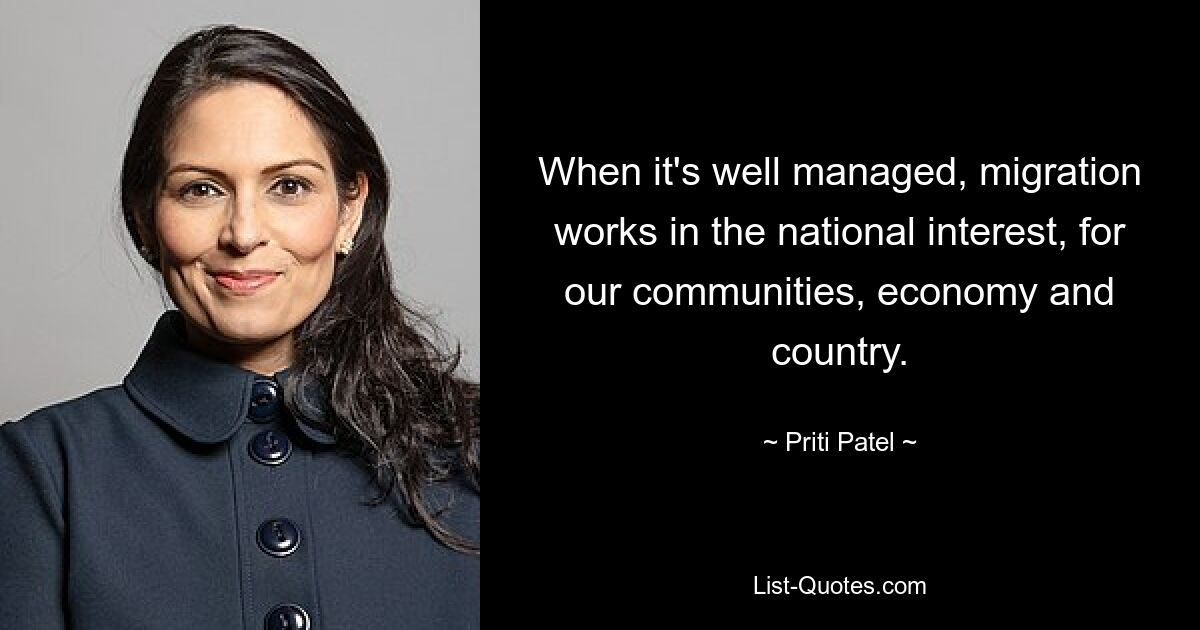 When it's well managed, migration works in the national interest, for our communities, economy and country. — © Priti Patel