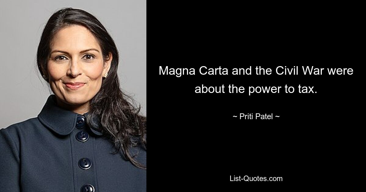 Magna Carta and the Civil War were about the power to tax. — © Priti Patel