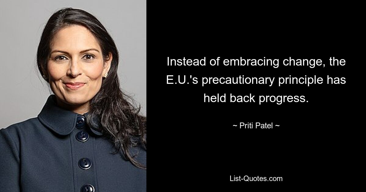 Instead of embracing change, the E.U.'s precautionary principle has held back progress. — © Priti Patel