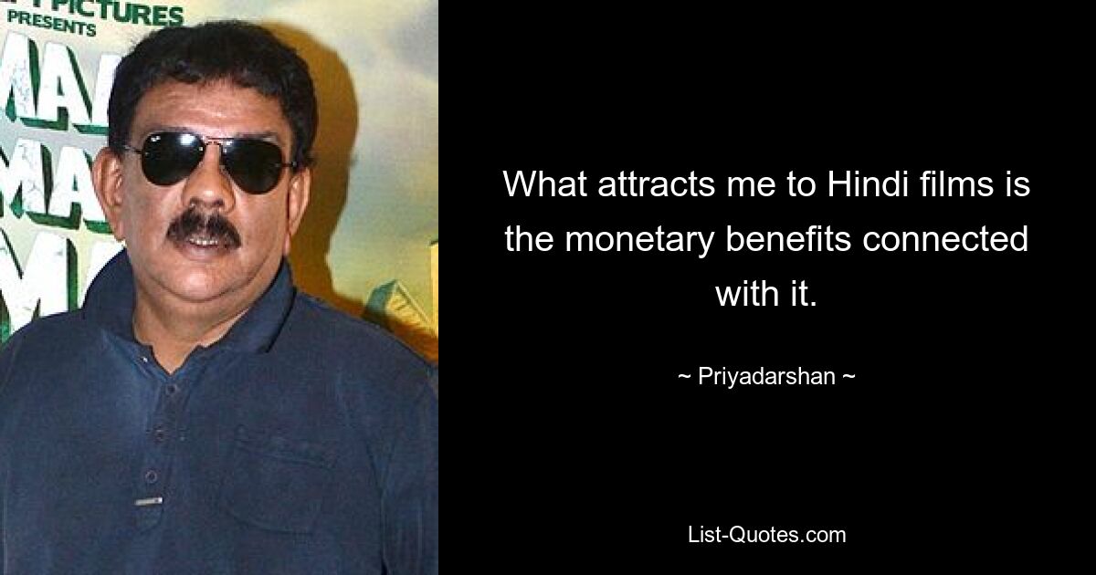 What attracts me to Hindi films is the monetary benefits connected with it. — © Priyadarshan