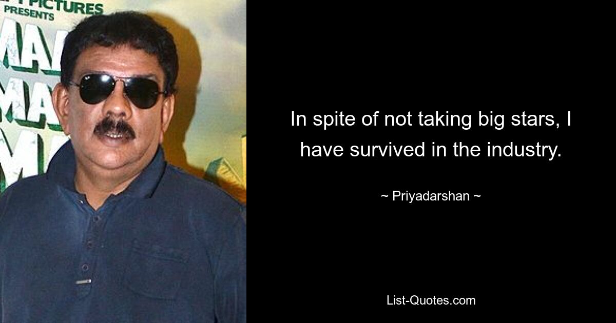 In spite of not taking big stars, I have survived in the industry. — © Priyadarshan