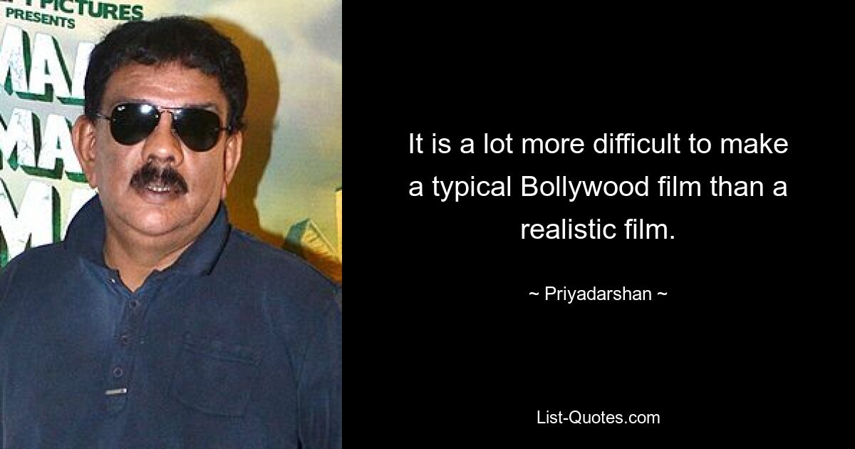 It is a lot more difficult to make a typical Bollywood film than a realistic film. — © Priyadarshan