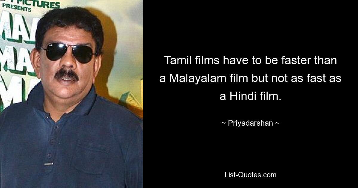 Tamil films have to be faster than a Malayalam film but not as fast as a Hindi film. — © Priyadarshan