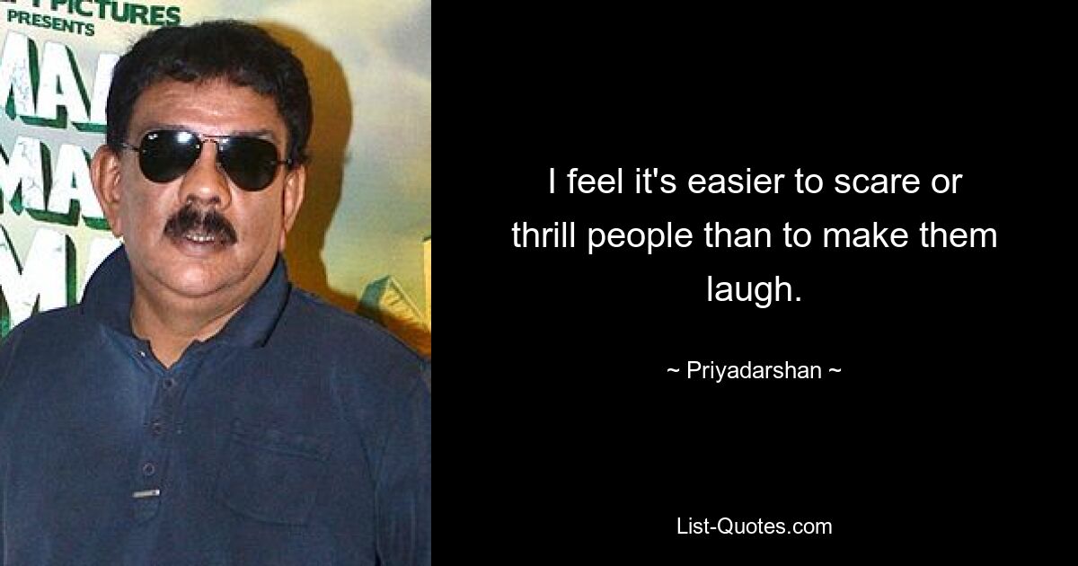 I feel it's easier to scare or thrill people than to make them laugh. — © Priyadarshan