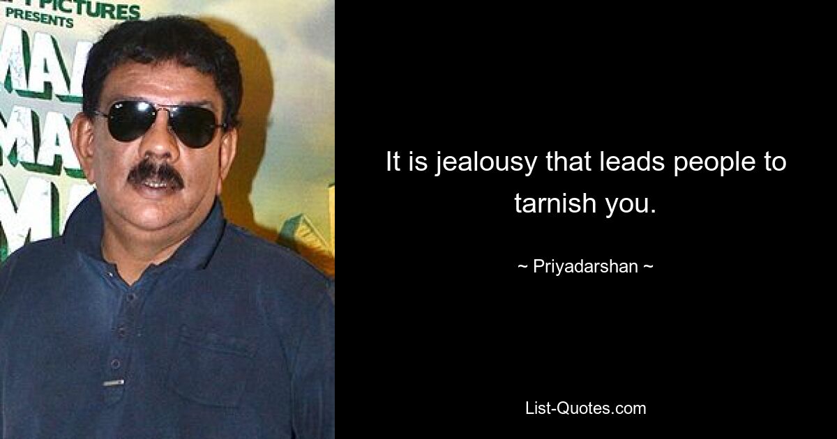 It is jealousy that leads people to tarnish you. — © Priyadarshan