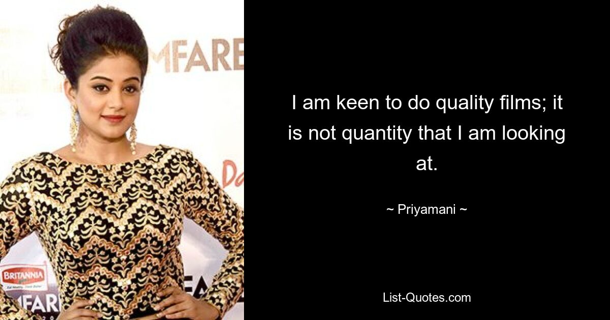 I am keen to do quality films; it is not quantity that I am looking at. — © Priyamani