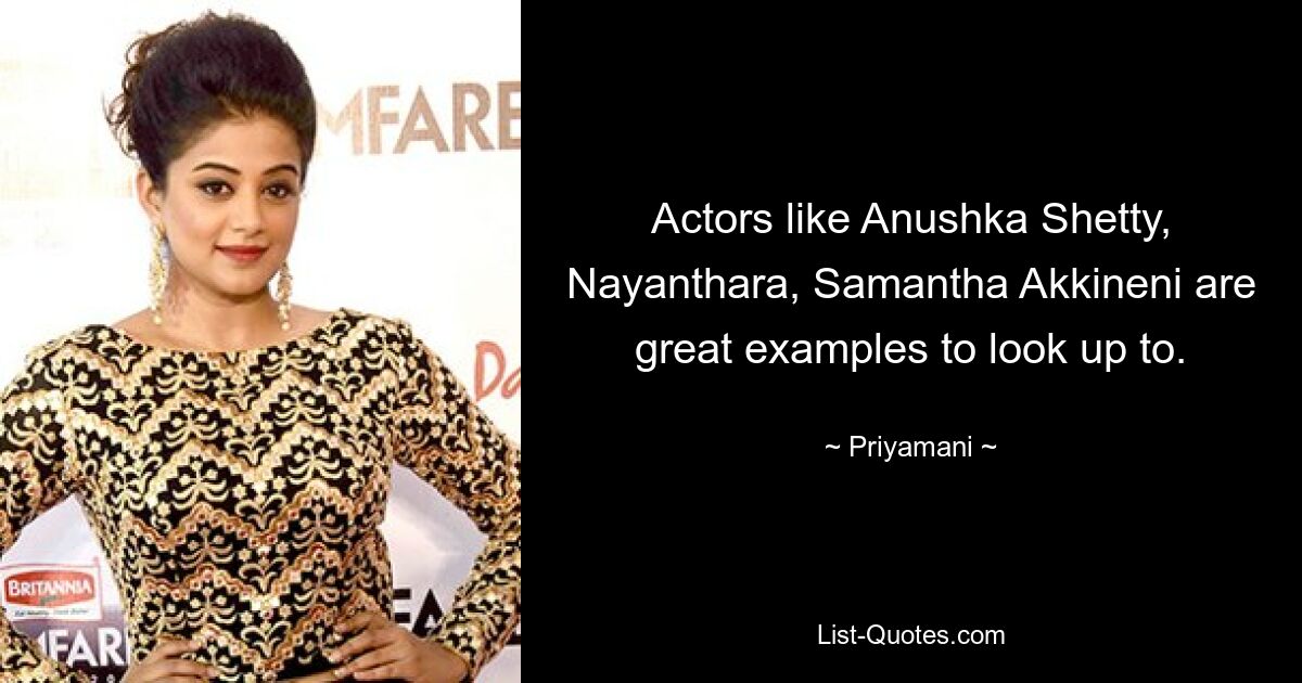 Actors like Anushka Shetty, Nayanthara, Samantha Akkineni are great examples to look up to. — © Priyamani